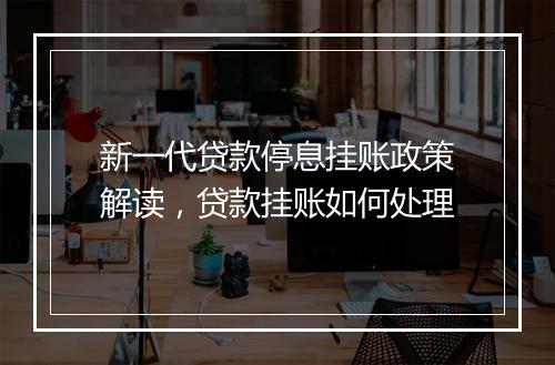 新一代贷款停息挂账政策解读，贷款挂账如何处理