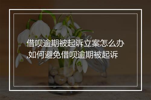 借呗逾期被起诉立案怎么办,如何避免借呗逾期被起诉