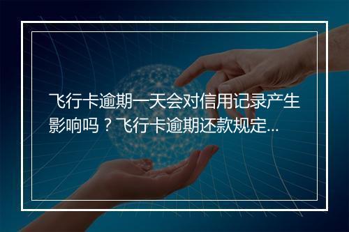 飞行卡逾期一天会对信用记录产生影响吗？飞行卡逾期还款规定解析