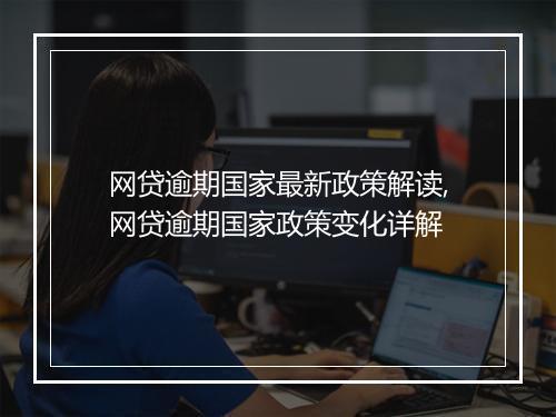 网贷逾期国家最新政策解读,网贷逾期国家政策变化详解