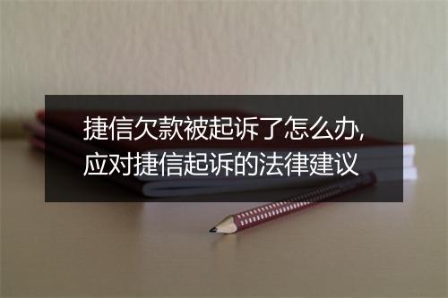 捷信欠款被起诉了怎么办,应对捷信起诉的法律建议