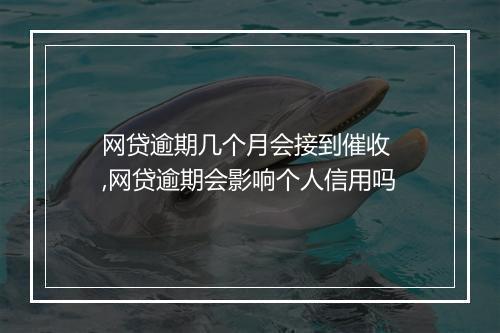 网贷逾期几个月会接到催收 ,网贷逾期会影响个人信用吗
