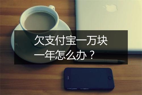 欠支付宝一万块一年怎么办？