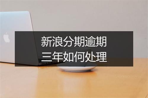 新浪分期逾期三年如何处理