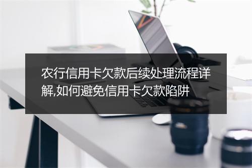 农行信用卡欠款后续处理流程详解,如何避免信用卡欠款陷阱
