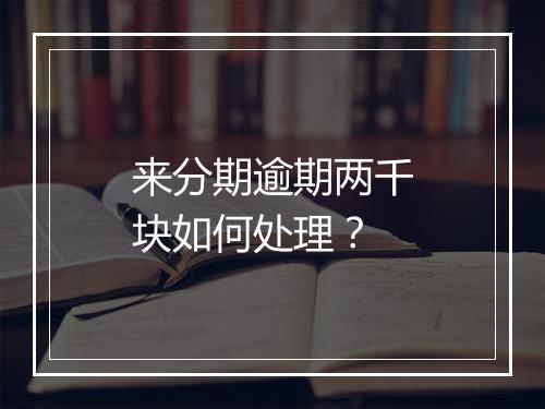 来分期逾期两千块如何处理？