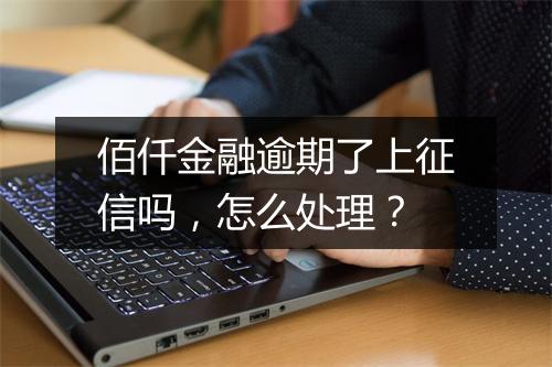 佰仟金融逾期了上征信吗，怎么处理？