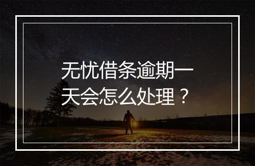 无忧借条逾期一天会怎么处理？