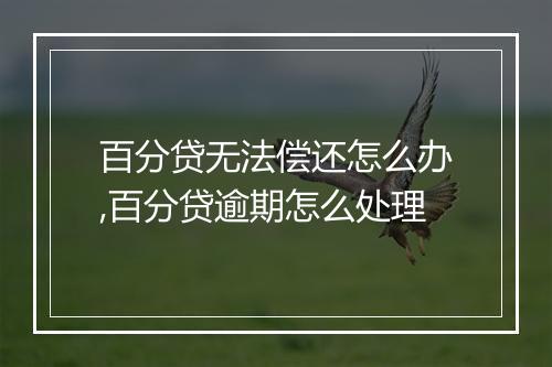 百分贷无法偿还怎么办,百分贷逾期怎么处理