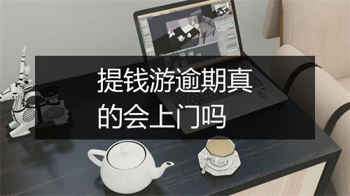 提钱游逾期真的会上门吗