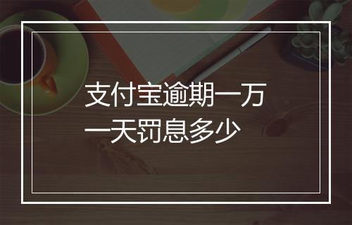 支付宝逾期一万一天罚息多少