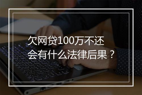 欠网贷100万不还会有什么法律后果？