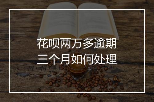 花呗两万多逾期三个月如何处理