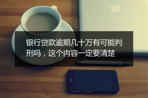 银行贷款逾期几十万有可能判刑吗，这个内容一定要清楚