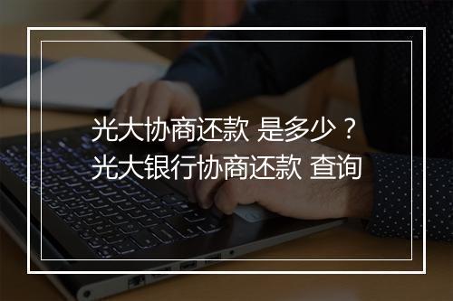 光大协商还款 是多少？光大银行协商还款 查询