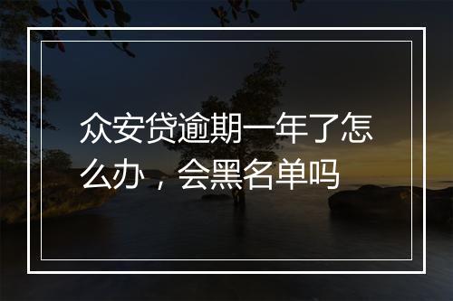 众安贷逾期一年了怎么办，会黑名单吗