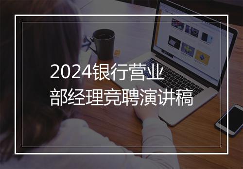 2024银行营业部经理竞聘演讲稿