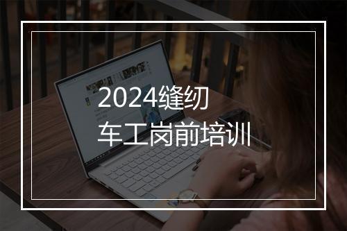 2024缝纫车工岗前培训