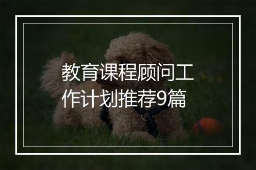 教育课程顾问工作计划推荐9篇