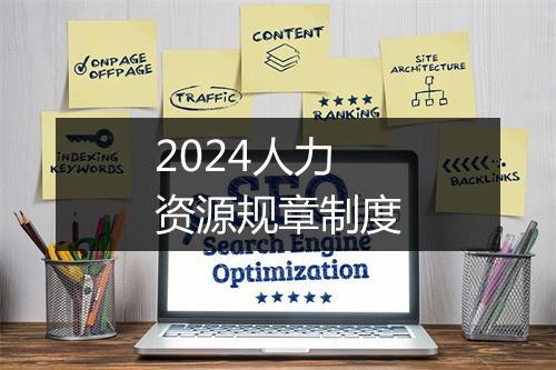 2024人力资源规章制度