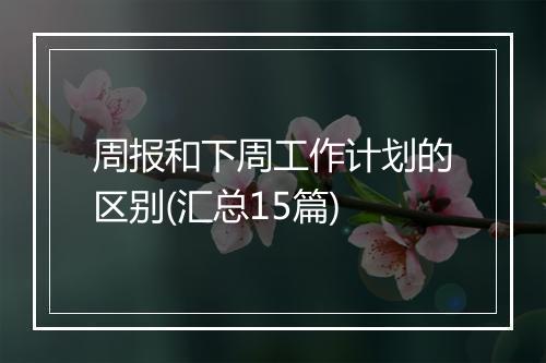 周报和下周工作计划的区别(汇总15篇)