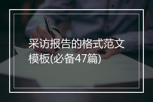 采访报告的格式范文模板(必备47篇)