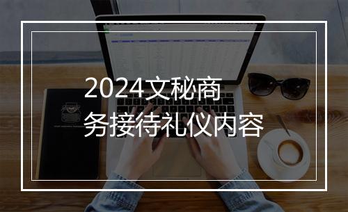 2024文秘商务接待礼仪内容