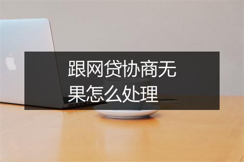 跟网贷协商无果怎么处理