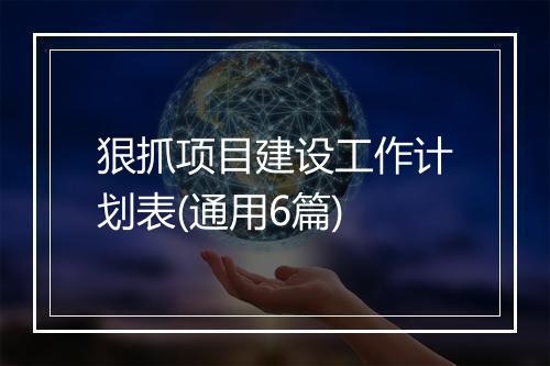 狠抓项目建设工作计划表(通用6篇)
