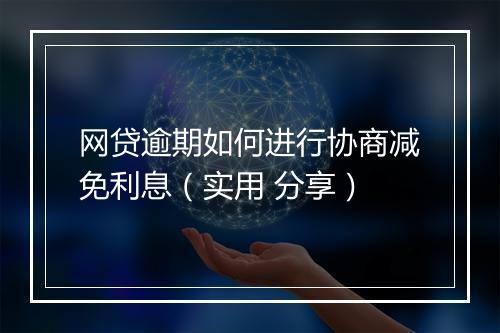 网贷逾期如何进行协商减免利息（实用 分享）