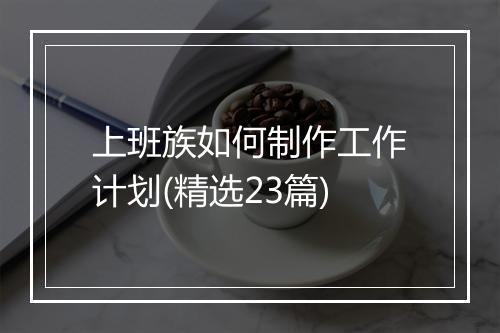 上班族如何制作工作计划(精选23篇)
