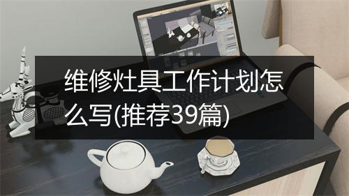 维修灶具工作计划怎么写(推荐39篇)