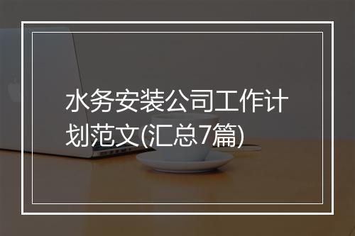 水务安装公司工作计划范文(汇总7篇)