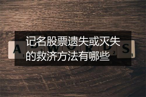 记名股票遗失或灭失的救济方法有哪些