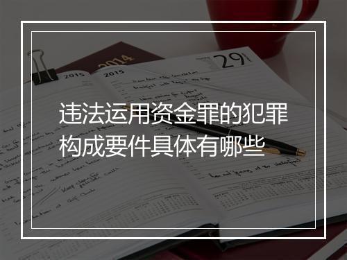 违法运用资金罪的犯罪构成要件具体有哪些