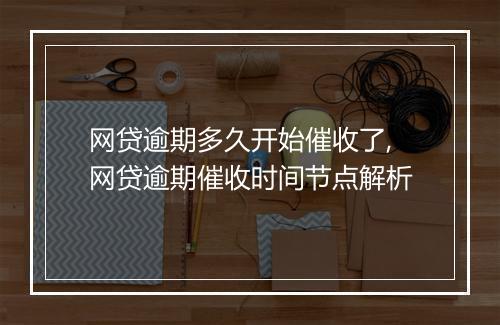 网贷逾期多久开始催收了,网贷逾期催收时间节点解析