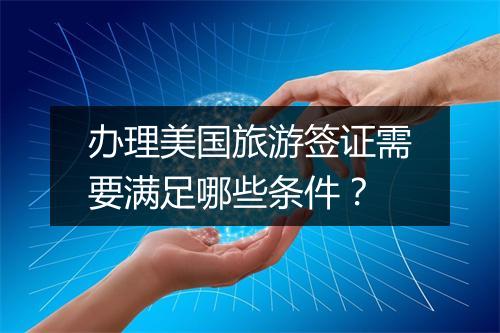 办理美国旅游签证需要满足哪些条件？