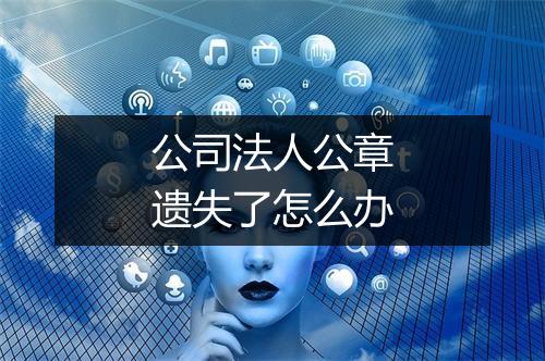 公司法人公章遗失了怎么办