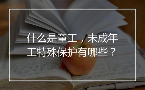 什么是童工，未成年工特殊保护有哪些？