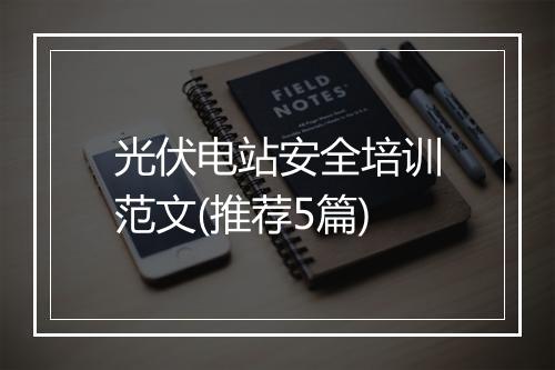 光伏电站安全培训范文(推荐5篇)
