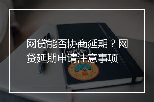 网贷能否协商延期？网贷延期申请注意事项