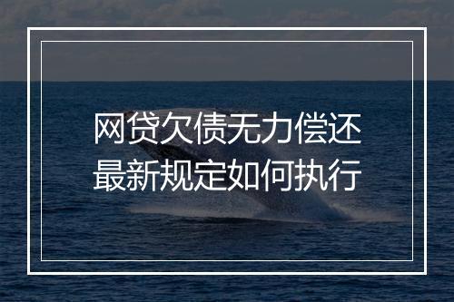 网贷欠债无力偿还最新规定如何执行