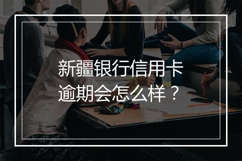 新疆银行信用卡逾期会怎么样？