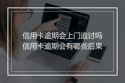 信用卡逾期会上门追讨吗信用卡逾期会有哪些后果