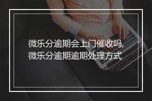 微乐分逾期会上门催收吗,微乐分逾期逾期处理方式