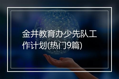 金井教育办少先队工作计划(热门9篇)