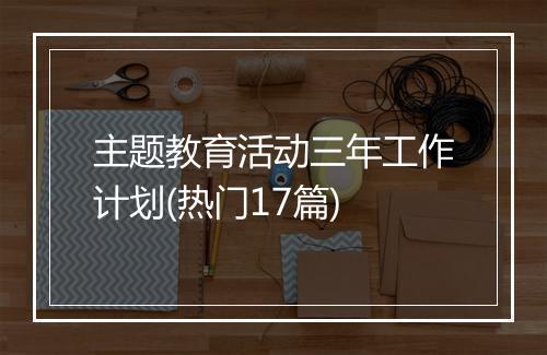 主题教育活动三年工作计划(热门17篇)