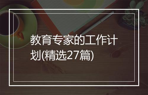 教育专家的工作计划(精选27篇)