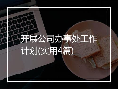 开展公司办事处工作计划(实用4篇)