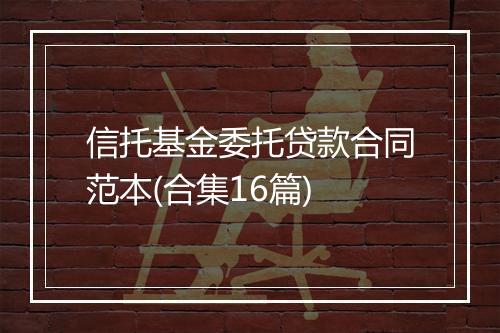 信托基金委托贷款合同范本(合集16篇)